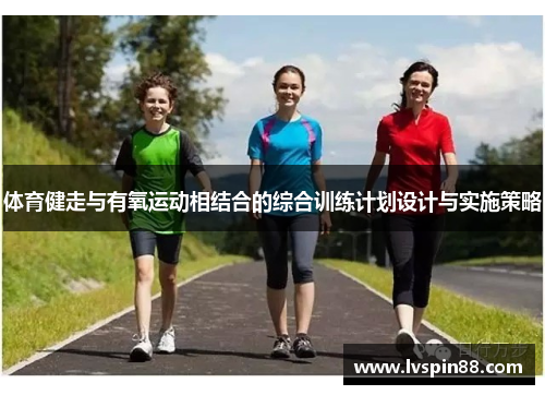 体育健走与有氧运动相结合的综合训练计划设计与实施策略
